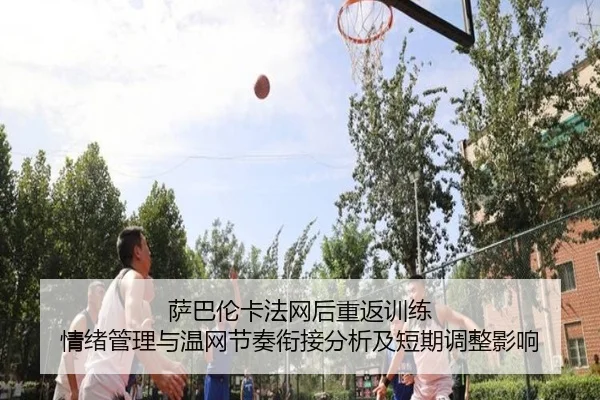 萨巴伦卡法网后重返训练 情绪管理与温网节奏衔接分析及短期调整影响