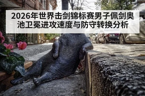 2026年世界击剑锦标赛男子佩剑奥池卫冕进攻速度与防守转换分析