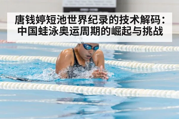 唐钱婷短池世界纪录的技术解码:中国蛙泳奥运周期的崛起与挑战